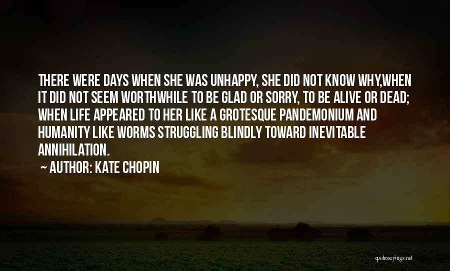 Kate Chopin Quotes: There Were Days When She Was Unhappy, She Did Not Know Why,when It Did Not Seem Worthwhile To Be Glad