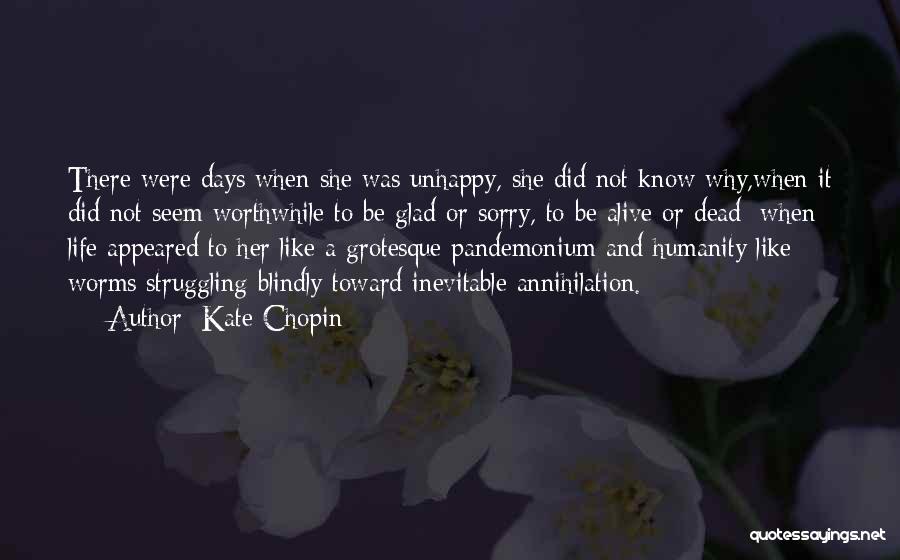 Kate Chopin Quotes: There Were Days When She Was Unhappy, She Did Not Know Why,when It Did Not Seem Worthwhile To Be Glad