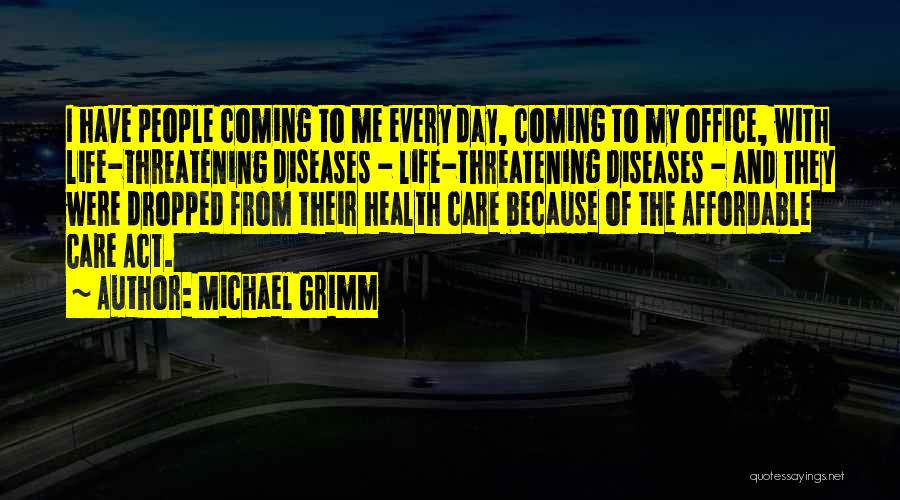 Michael Grimm Quotes: I Have People Coming To Me Every Day, Coming To My Office, With Life-threatening Diseases - Life-threatening Diseases - And