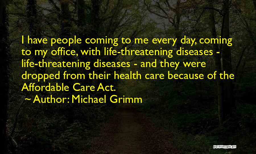 Michael Grimm Quotes: I Have People Coming To Me Every Day, Coming To My Office, With Life-threatening Diseases - Life-threatening Diseases - And