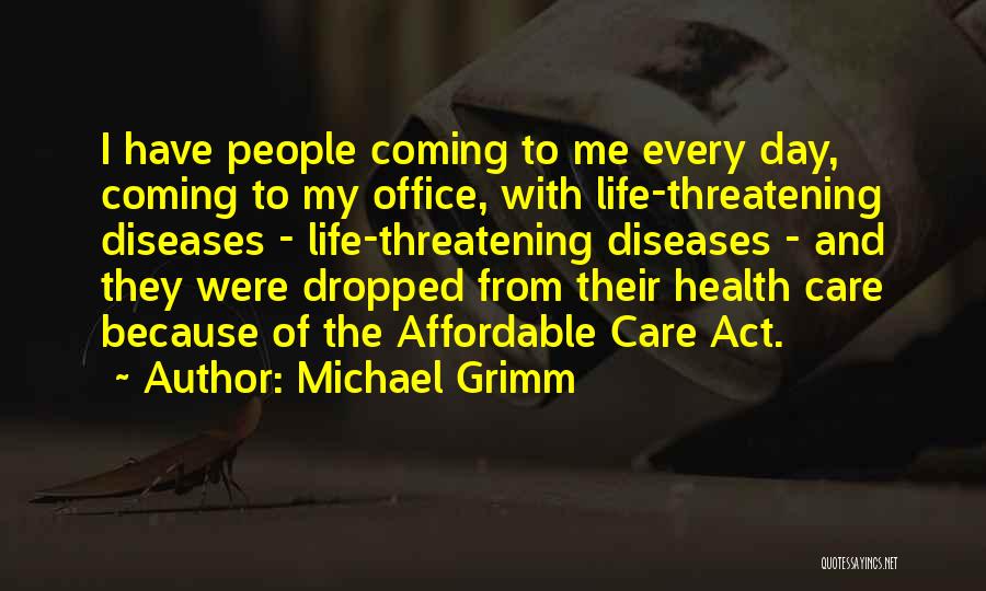 Michael Grimm Quotes: I Have People Coming To Me Every Day, Coming To My Office, With Life-threatening Diseases - Life-threatening Diseases - And