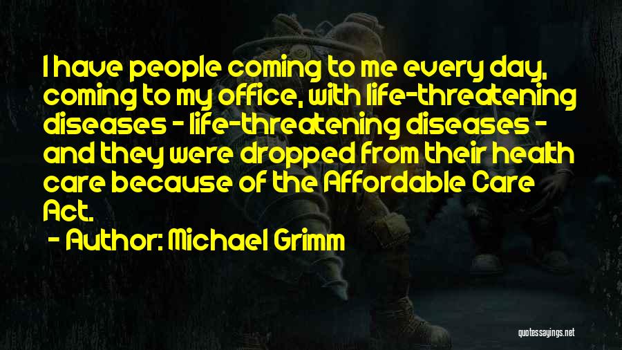 Michael Grimm Quotes: I Have People Coming To Me Every Day, Coming To My Office, With Life-threatening Diseases - Life-threatening Diseases - And