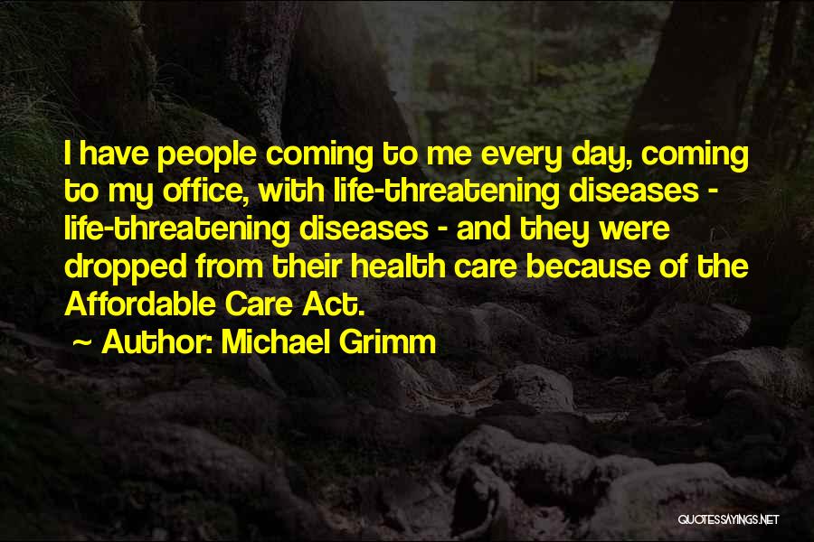 Michael Grimm Quotes: I Have People Coming To Me Every Day, Coming To My Office, With Life-threatening Diseases - Life-threatening Diseases - And