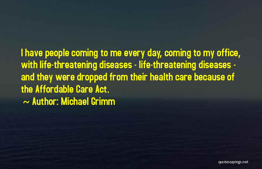 Michael Grimm Quotes: I Have People Coming To Me Every Day, Coming To My Office, With Life-threatening Diseases - Life-threatening Diseases - And