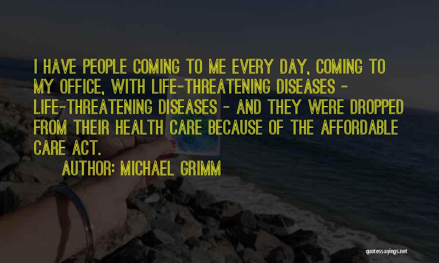 Michael Grimm Quotes: I Have People Coming To Me Every Day, Coming To My Office, With Life-threatening Diseases - Life-threatening Diseases - And