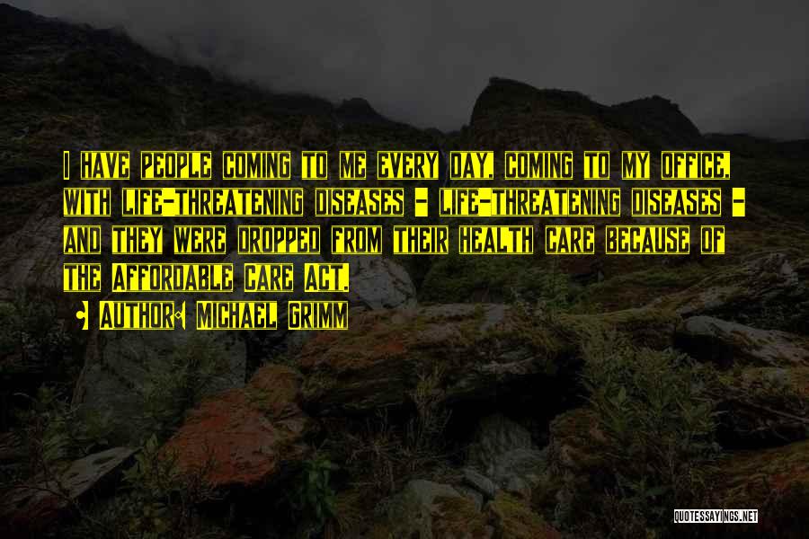 Michael Grimm Quotes: I Have People Coming To Me Every Day, Coming To My Office, With Life-threatening Diseases - Life-threatening Diseases - And