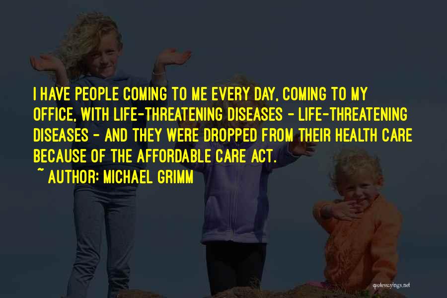 Michael Grimm Quotes: I Have People Coming To Me Every Day, Coming To My Office, With Life-threatening Diseases - Life-threatening Diseases - And