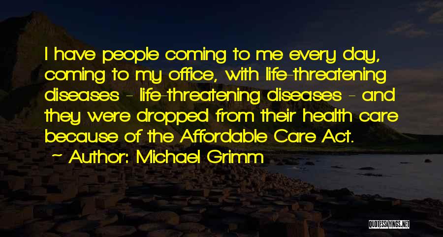 Michael Grimm Quotes: I Have People Coming To Me Every Day, Coming To My Office, With Life-threatening Diseases - Life-threatening Diseases - And