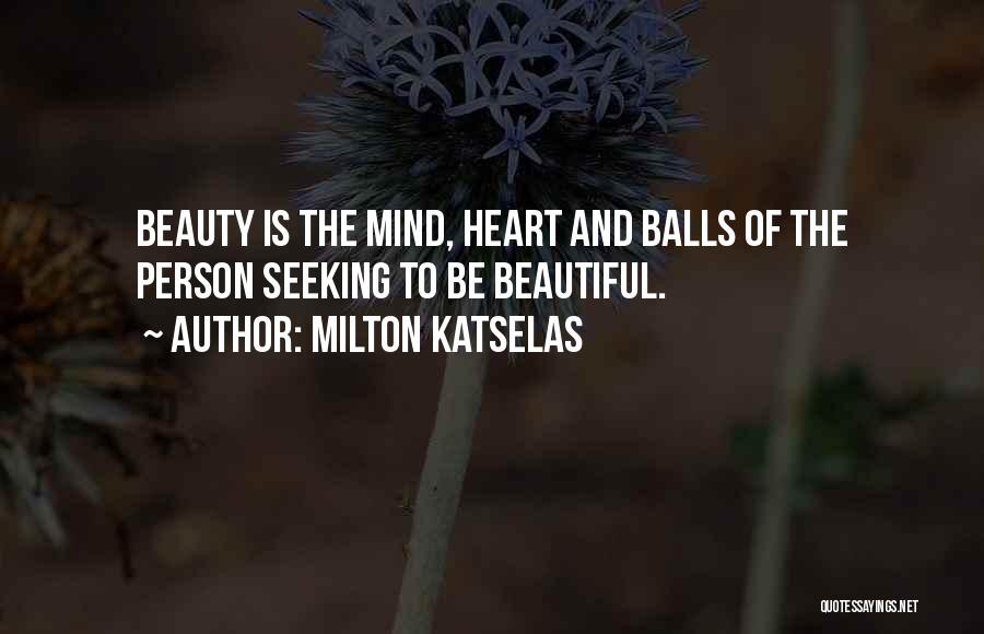 Milton Katselas Quotes: Beauty Is The Mind, Heart And Balls Of The Person Seeking To Be Beautiful.