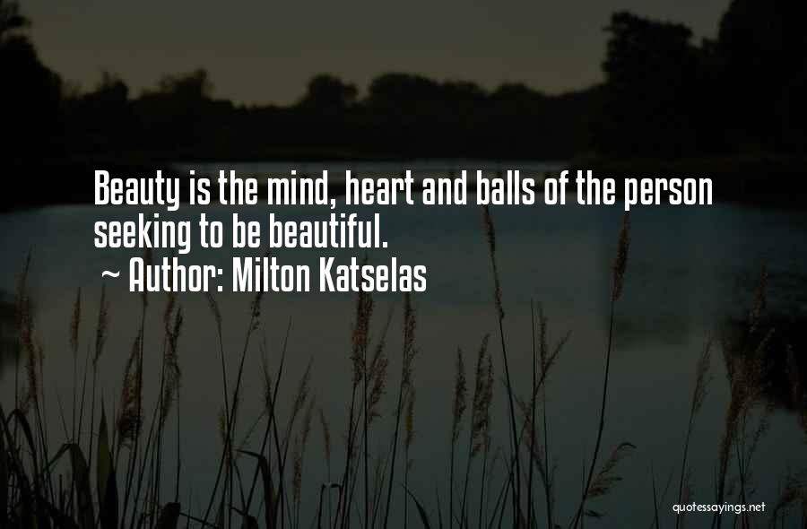 Milton Katselas Quotes: Beauty Is The Mind, Heart And Balls Of The Person Seeking To Be Beautiful.