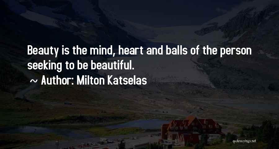 Milton Katselas Quotes: Beauty Is The Mind, Heart And Balls Of The Person Seeking To Be Beautiful.