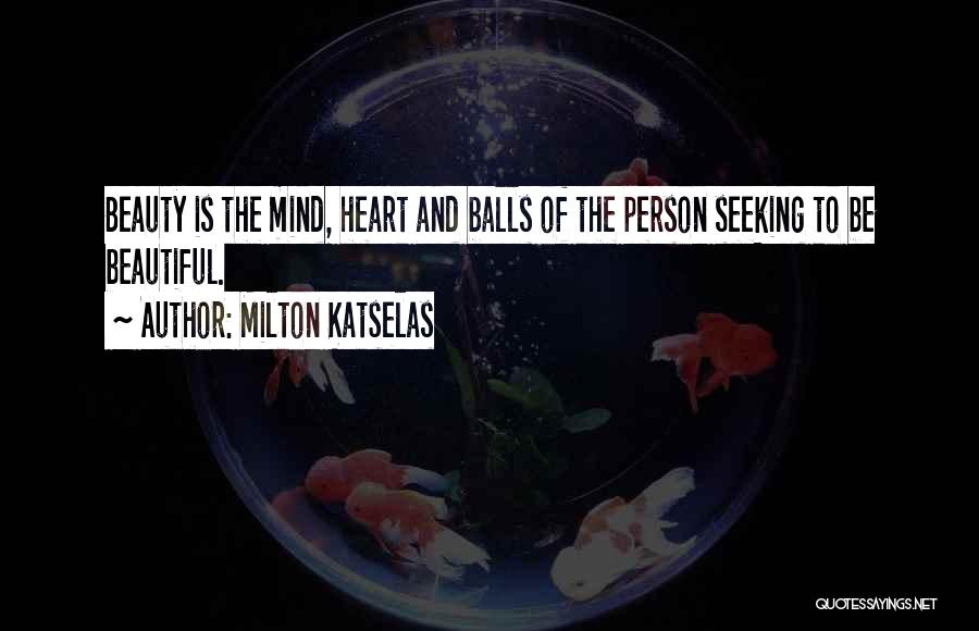 Milton Katselas Quotes: Beauty Is The Mind, Heart And Balls Of The Person Seeking To Be Beautiful.