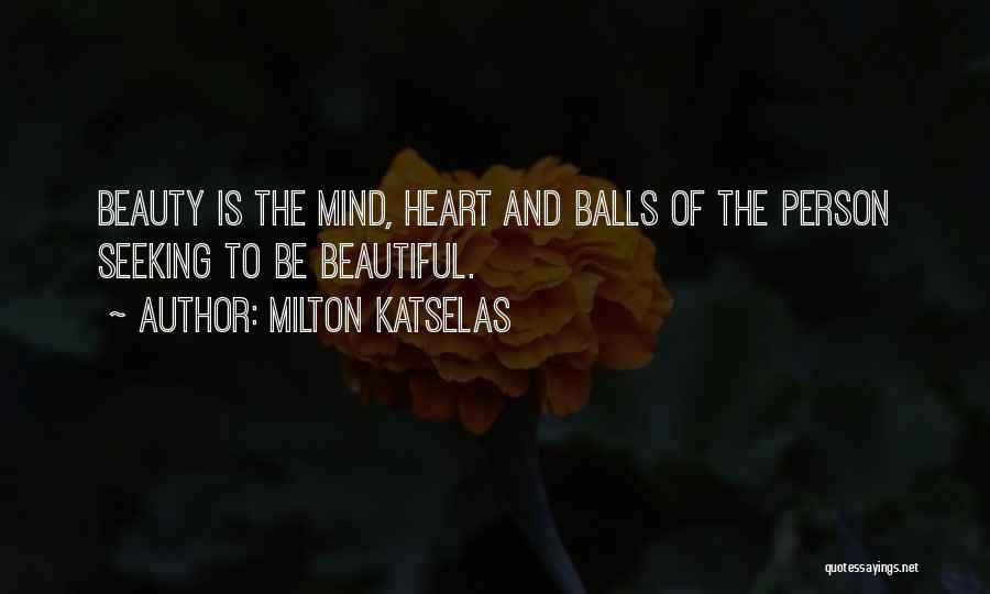 Milton Katselas Quotes: Beauty Is The Mind, Heart And Balls Of The Person Seeking To Be Beautiful.