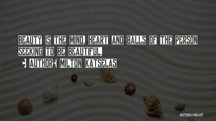 Milton Katselas Quotes: Beauty Is The Mind, Heart And Balls Of The Person Seeking To Be Beautiful.