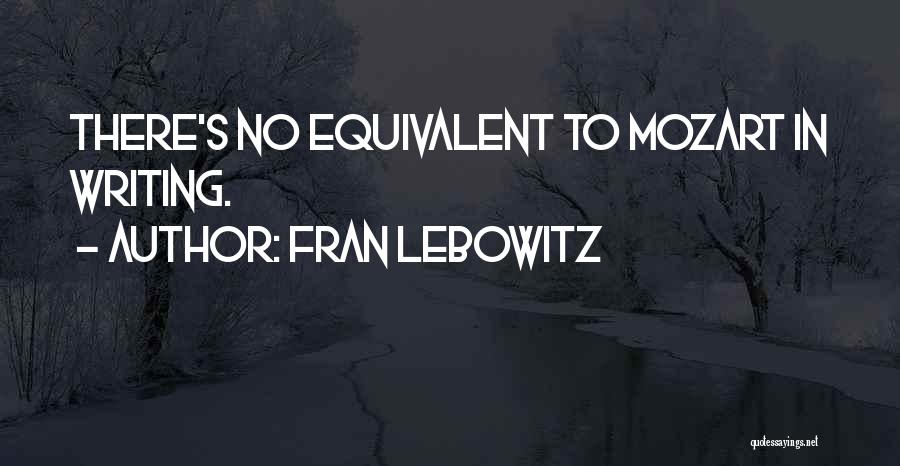 Fran Lebowitz Quotes: There's No Equivalent To Mozart In Writing.