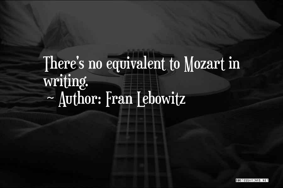 Fran Lebowitz Quotes: There's No Equivalent To Mozart In Writing.