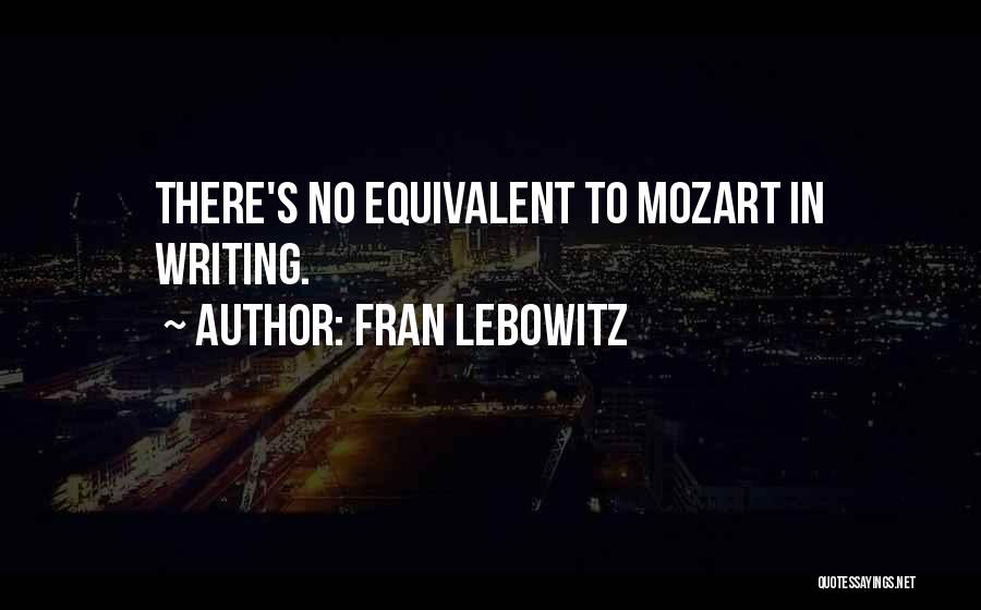 Fran Lebowitz Quotes: There's No Equivalent To Mozart In Writing.
