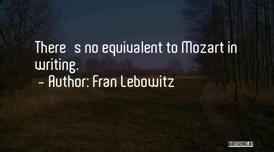 Fran Lebowitz Quotes: There's No Equivalent To Mozart In Writing.