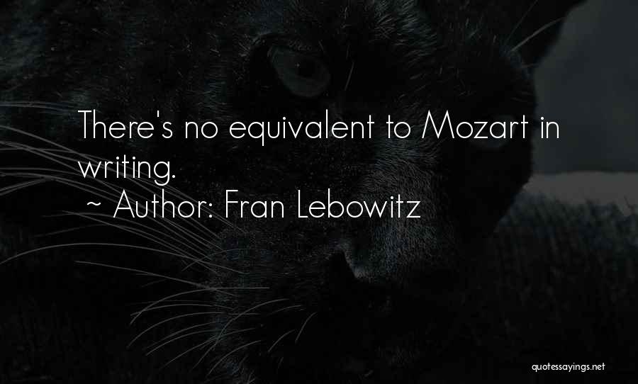 Fran Lebowitz Quotes: There's No Equivalent To Mozart In Writing.