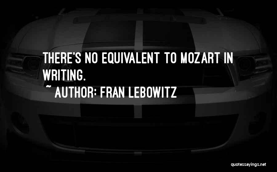 Fran Lebowitz Quotes: There's No Equivalent To Mozart In Writing.