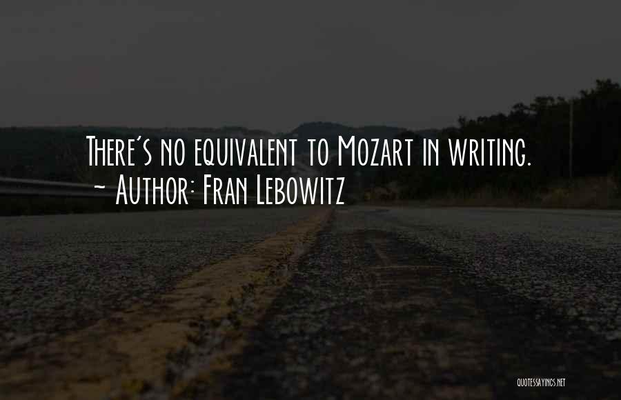 Fran Lebowitz Quotes: There's No Equivalent To Mozart In Writing.