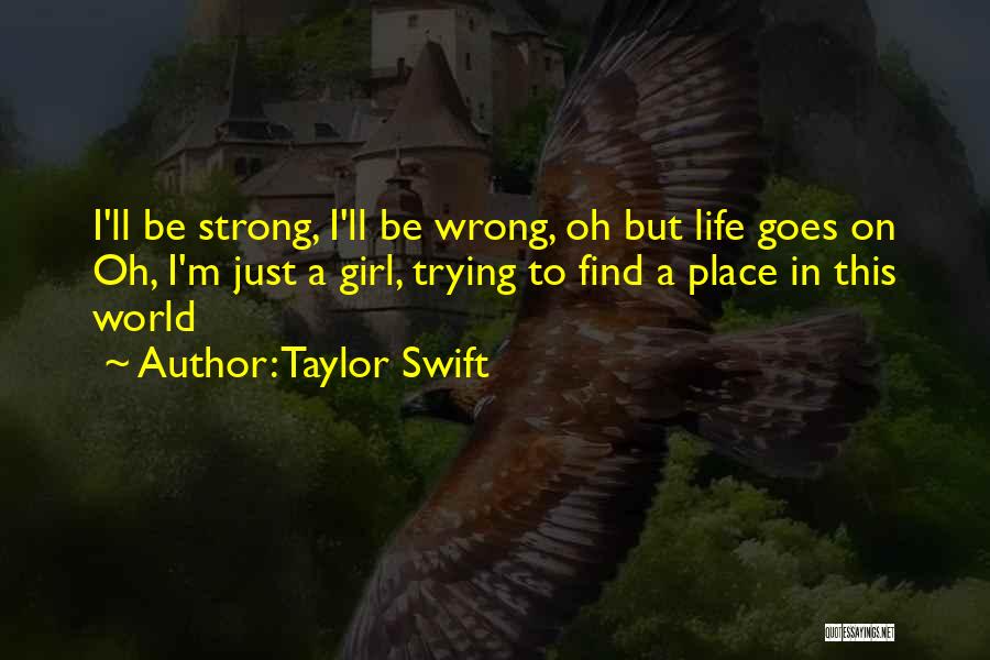 Taylor Swift Quotes: I'll Be Strong, I'll Be Wrong, Oh But Life Goes On Oh, I'm Just A Girl, Trying To Find A