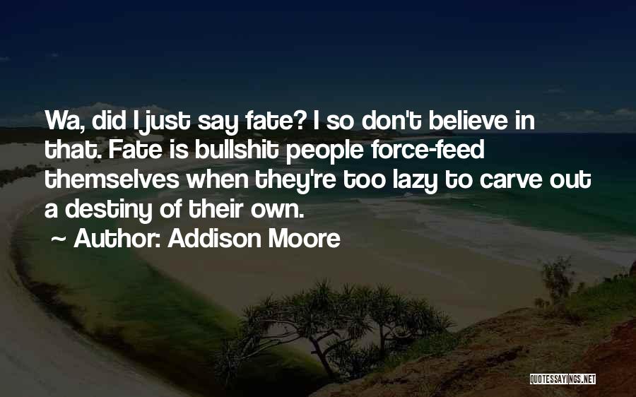 Addison Moore Quotes: Wa, Did I Just Say Fate? I So Don't Believe In That. Fate Is Bullshit People Force-feed Themselves When They're