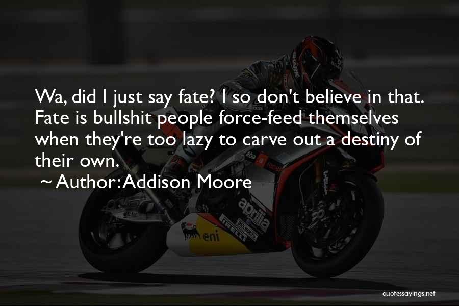 Addison Moore Quotes: Wa, Did I Just Say Fate? I So Don't Believe In That. Fate Is Bullshit People Force-feed Themselves When They're