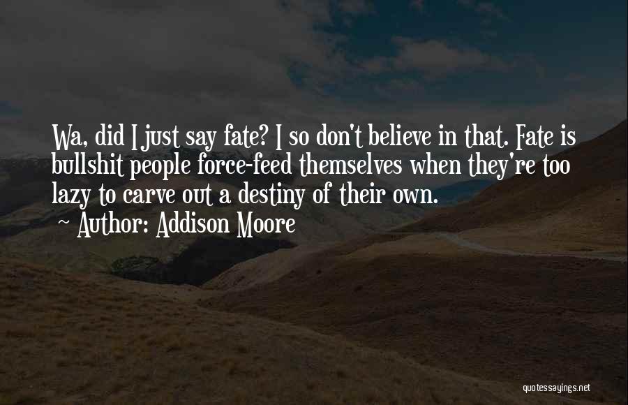 Addison Moore Quotes: Wa, Did I Just Say Fate? I So Don't Believe In That. Fate Is Bullshit People Force-feed Themselves When They're