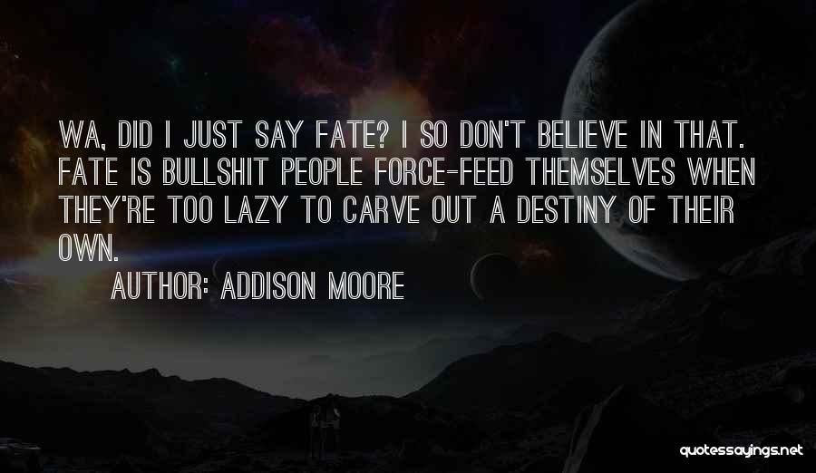 Addison Moore Quotes: Wa, Did I Just Say Fate? I So Don't Believe In That. Fate Is Bullshit People Force-feed Themselves When They're