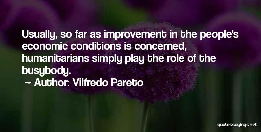 Vilfredo Pareto Quotes: Usually, So Far As Improvement In The People's Economic Conditions Is Concerned, Humanitarians Simply Play The Role Of The Busybody.