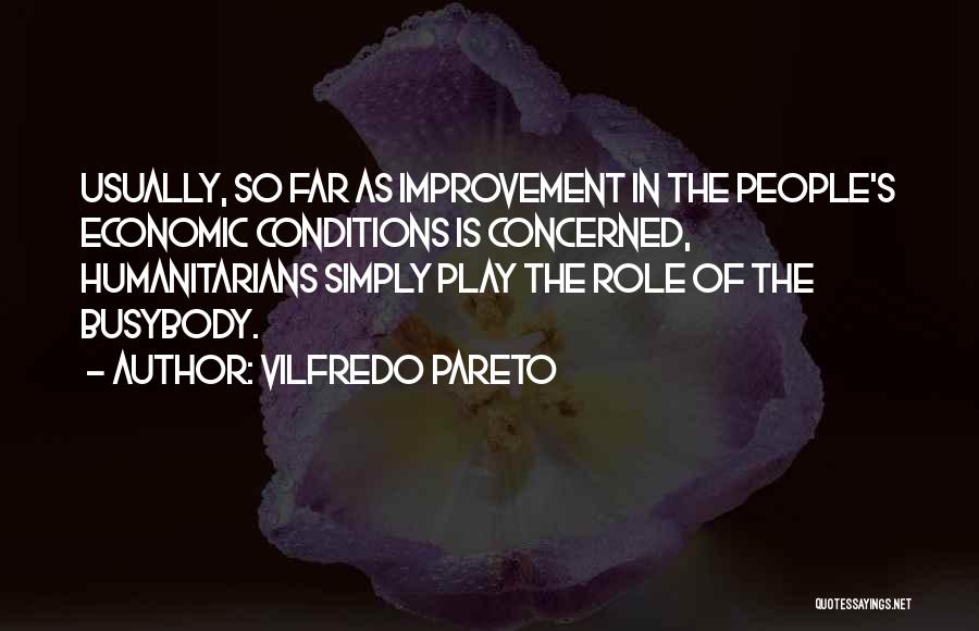Vilfredo Pareto Quotes: Usually, So Far As Improvement In The People's Economic Conditions Is Concerned, Humanitarians Simply Play The Role Of The Busybody.