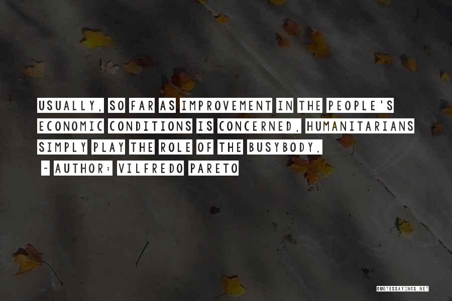 Vilfredo Pareto Quotes: Usually, So Far As Improvement In The People's Economic Conditions Is Concerned, Humanitarians Simply Play The Role Of The Busybody.