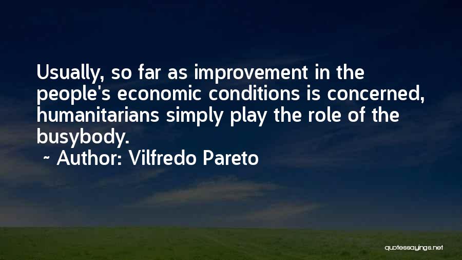 Vilfredo Pareto Quotes: Usually, So Far As Improvement In The People's Economic Conditions Is Concerned, Humanitarians Simply Play The Role Of The Busybody.