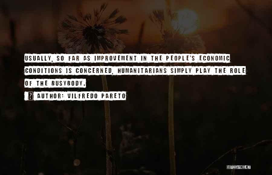 Vilfredo Pareto Quotes: Usually, So Far As Improvement In The People's Economic Conditions Is Concerned, Humanitarians Simply Play The Role Of The Busybody.