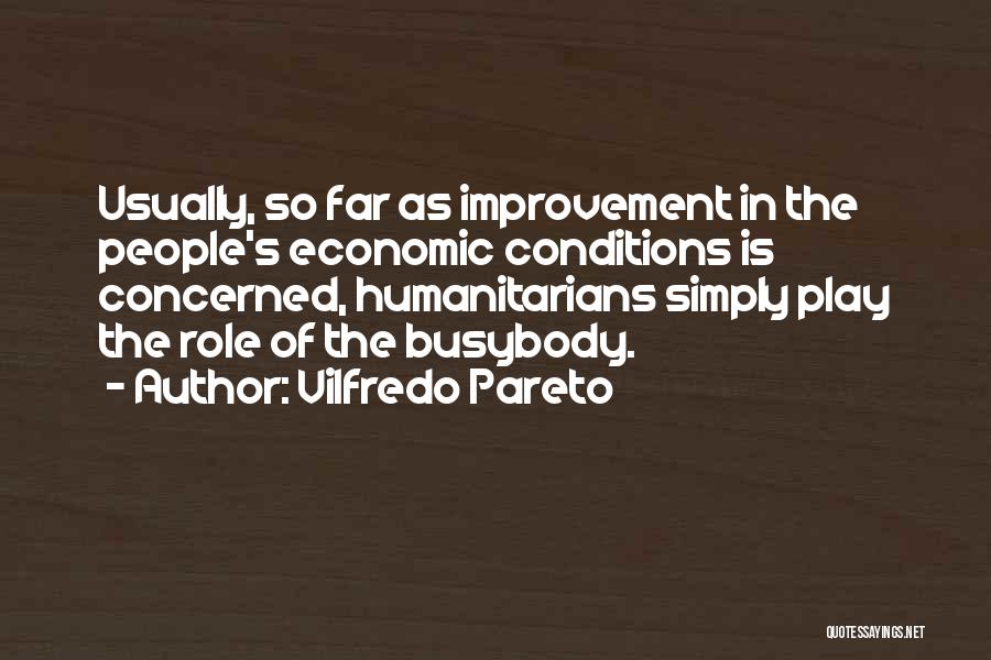 Vilfredo Pareto Quotes: Usually, So Far As Improvement In The People's Economic Conditions Is Concerned, Humanitarians Simply Play The Role Of The Busybody.