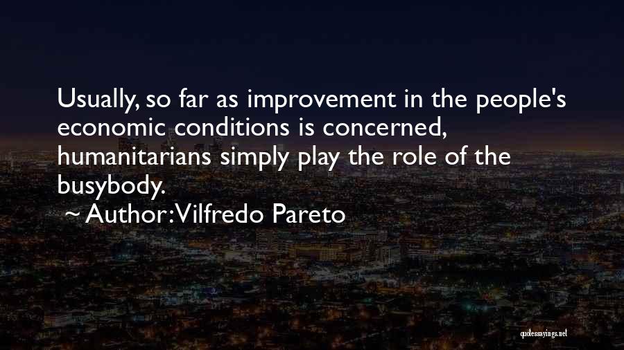 Vilfredo Pareto Quotes: Usually, So Far As Improvement In The People's Economic Conditions Is Concerned, Humanitarians Simply Play The Role Of The Busybody.