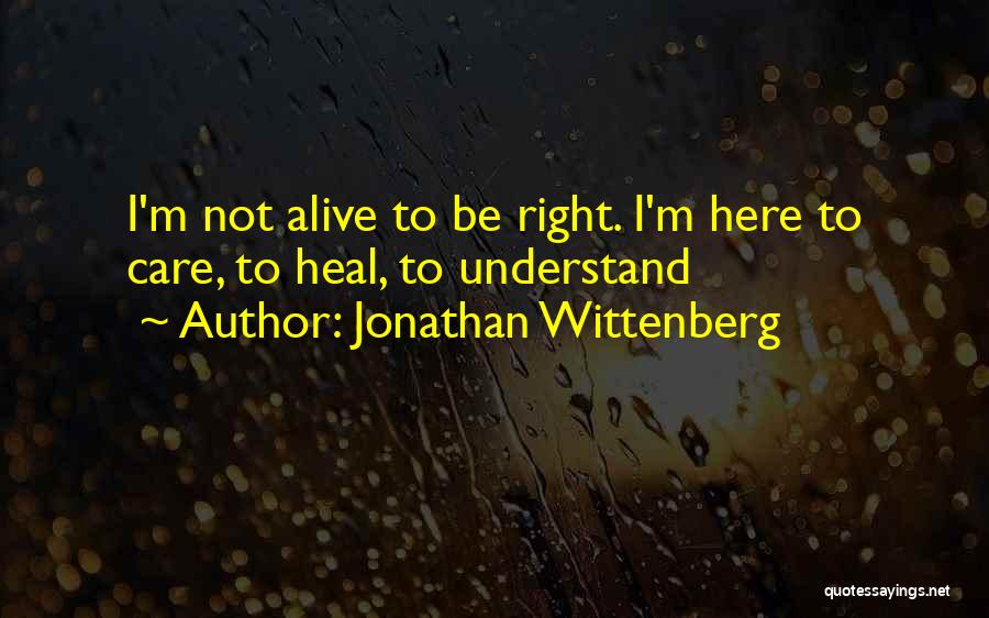 Jonathan Wittenberg Quotes: I'm Not Alive To Be Right. I'm Here To Care, To Heal, To Understand