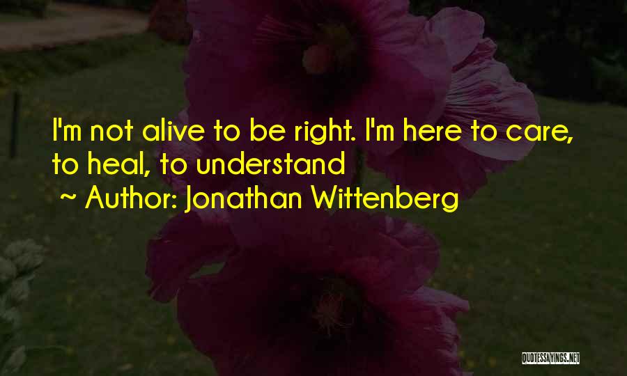 Jonathan Wittenberg Quotes: I'm Not Alive To Be Right. I'm Here To Care, To Heal, To Understand