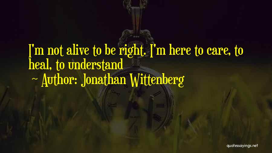 Jonathan Wittenberg Quotes: I'm Not Alive To Be Right. I'm Here To Care, To Heal, To Understand