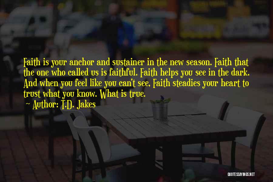 T.D. Jakes Quotes: Faith Is Your Anchor And Sustainer In The New Season. Faith That The One Who Called Us Is Faithful. Faith