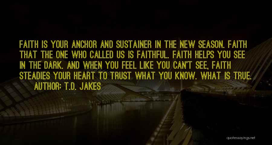 T.D. Jakes Quotes: Faith Is Your Anchor And Sustainer In The New Season. Faith That The One Who Called Us Is Faithful. Faith