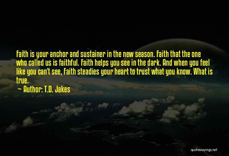 T.D. Jakes Quotes: Faith Is Your Anchor And Sustainer In The New Season. Faith That The One Who Called Us Is Faithful. Faith