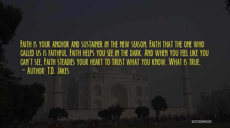 T.D. Jakes Quotes: Faith Is Your Anchor And Sustainer In The New Season. Faith That The One Who Called Us Is Faithful. Faith