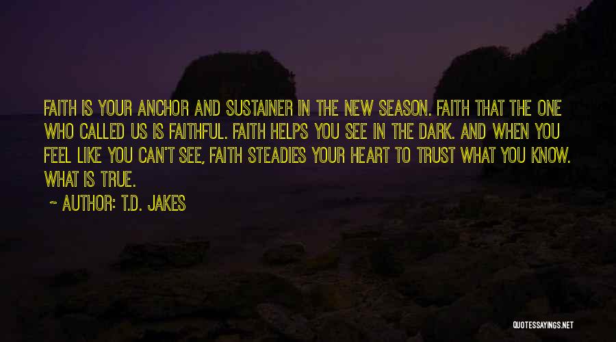 T.D. Jakes Quotes: Faith Is Your Anchor And Sustainer In The New Season. Faith That The One Who Called Us Is Faithful. Faith