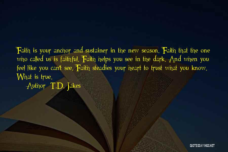 T.D. Jakes Quotes: Faith Is Your Anchor And Sustainer In The New Season. Faith That The One Who Called Us Is Faithful. Faith