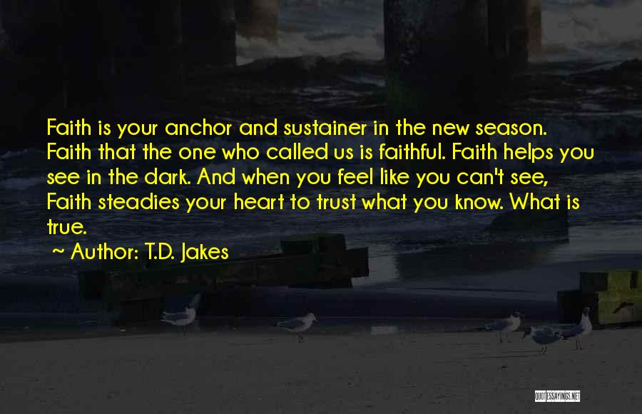 T.D. Jakes Quotes: Faith Is Your Anchor And Sustainer In The New Season. Faith That The One Who Called Us Is Faithful. Faith