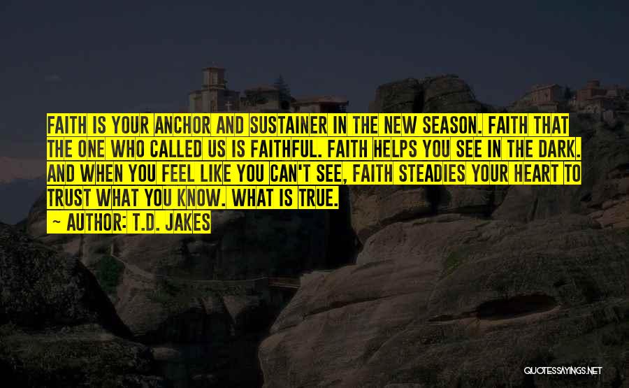 T.D. Jakes Quotes: Faith Is Your Anchor And Sustainer In The New Season. Faith That The One Who Called Us Is Faithful. Faith
