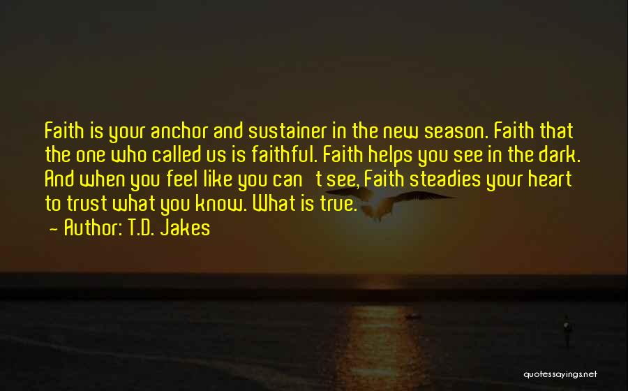 T.D. Jakes Quotes: Faith Is Your Anchor And Sustainer In The New Season. Faith That The One Who Called Us Is Faithful. Faith