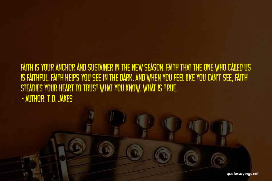 T.D. Jakes Quotes: Faith Is Your Anchor And Sustainer In The New Season. Faith That The One Who Called Us Is Faithful. Faith